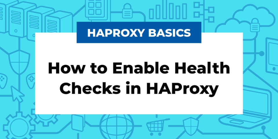 A Guide to HAProxy Health Checks for High Availability